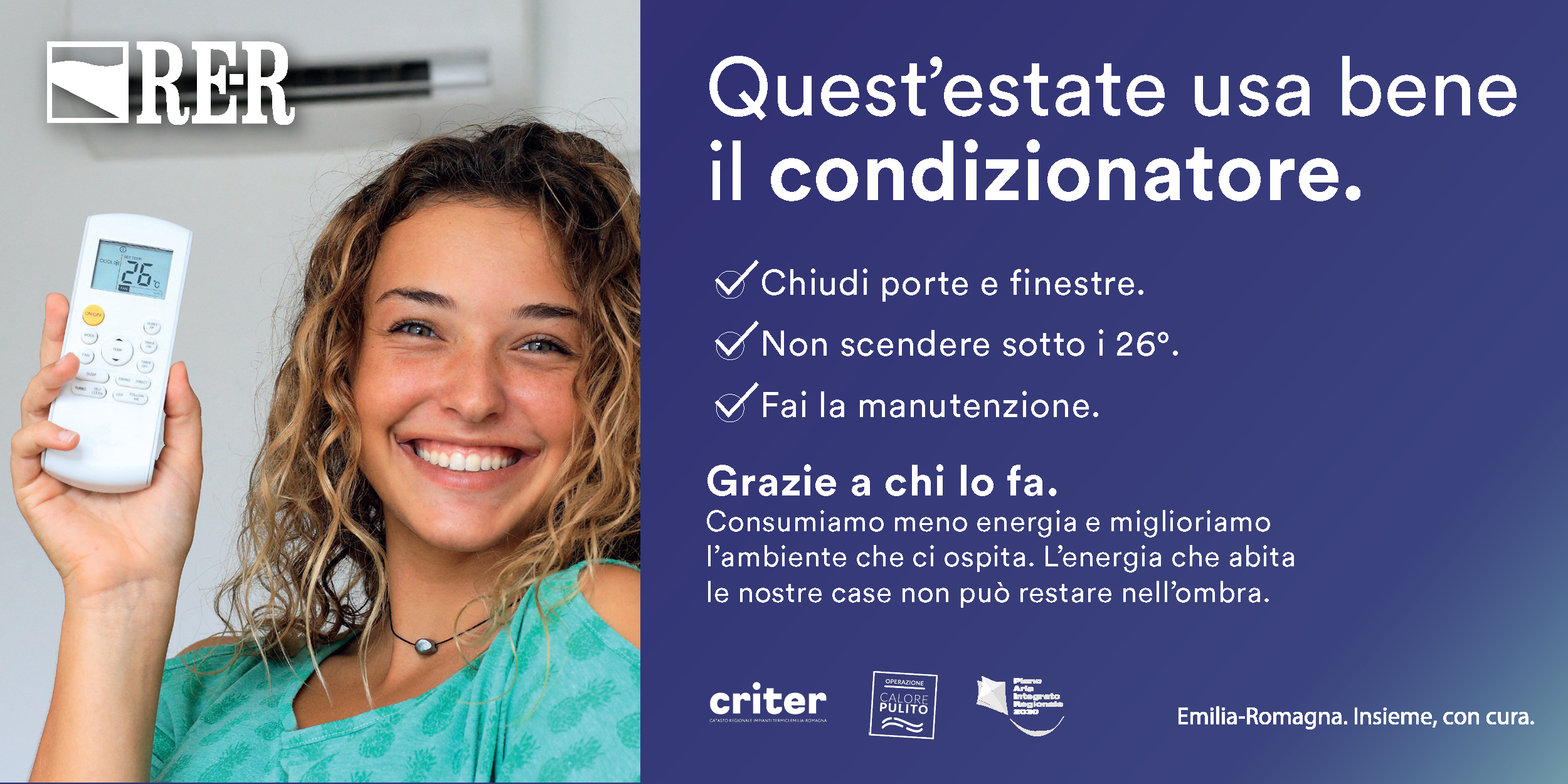 Quest'estate usa bene il condizionatore.
Chiudi porte e finestre.
Non scendere sotto i 26 gradi.
Fai la manutenzione.
 
Grazie a chi lo fa, consumiamo meno energia e miglioriamo l’ambiente che ci ospita.