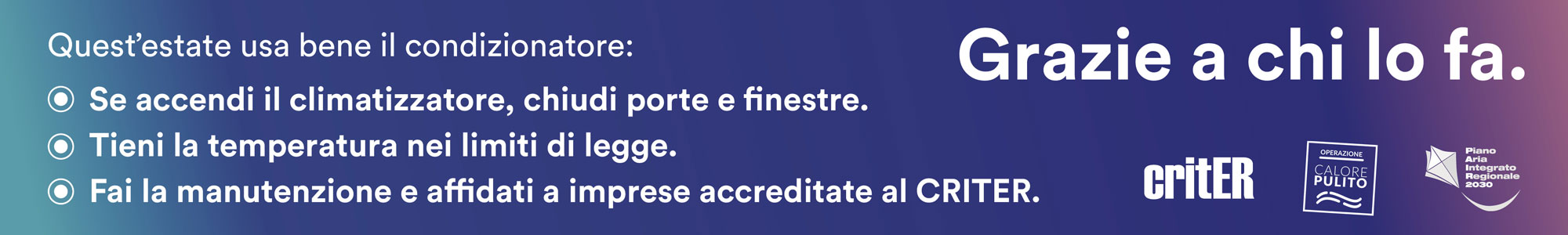 Questa estate usa bene il condizionatore. Se accendi il climatizzatore, chiudi porte e finestre.
Tieni la temperatura nei limiti di legge.
Fai la manutenzione e affidati a imprese accreditate al CRITER.

Grazie a chi lo fa.